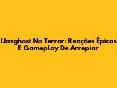IJazghost No Terror: Reações Épicas E Gameplay De Arrepiar