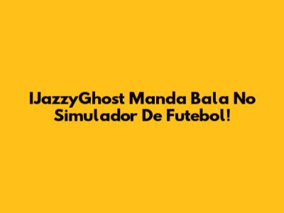 IJazzyGhost Manda Bala No Simulador De Futebol!
