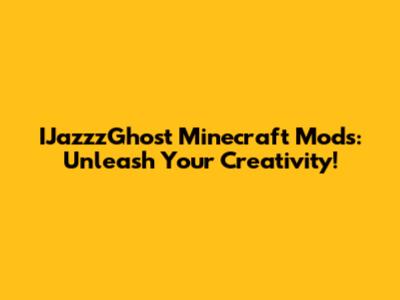 IJazzzGhost Minecraft Mods: Unleash Your Creativity!