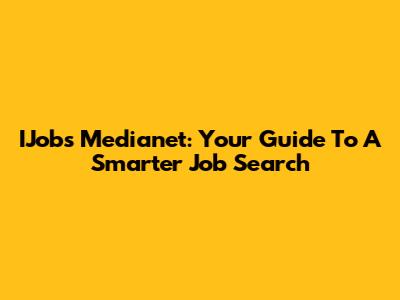 IJobs Medianet: Your Guide To A Smarter Job Search