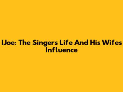 IJoe: The Singer's Life And His Wife's Influence
