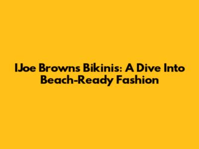 IJoe Brown's Bikinis: A Dive Into Beach-Ready Fashion