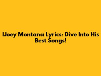 IJoey Montana Lyrics: Dive Into His Best Songs!