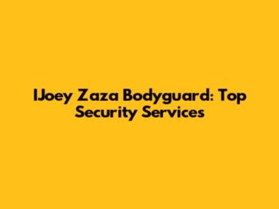 IJoey Zaza Bodyguard: Top Security Services
