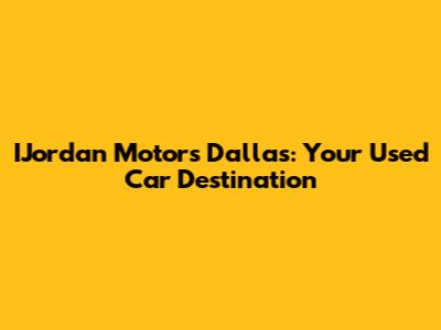 IJordan Motors Dallas: Your Used Car Destination
