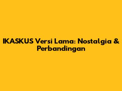IKASKUS Versi Lama: Nostalgia & Perbandingan
