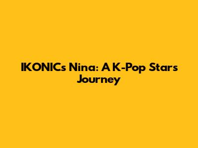 IKONICs Nina: A K-Pop Star's Journey