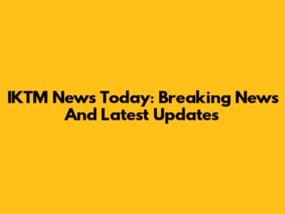 IKTM News Today: Breaking News And Latest Updates