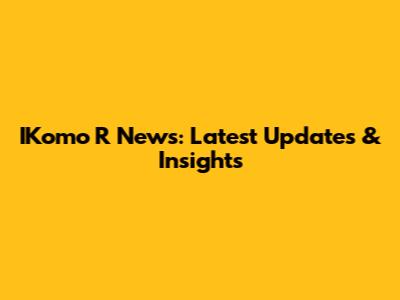 IKomo R News: Latest Updates & Insights