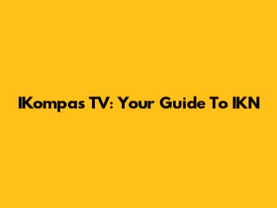 IKompas TV: Your Guide To IKN