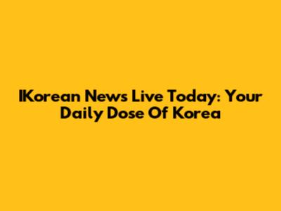 IKorean News Live Today: Your Daily Dose Of Korea