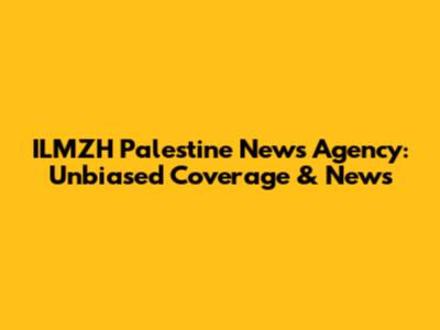 ILMZH Palestine News Agency: Unbiased Coverage & News
