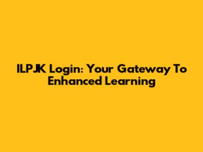 ILPJK Login: Your Gateway To Enhanced Learning