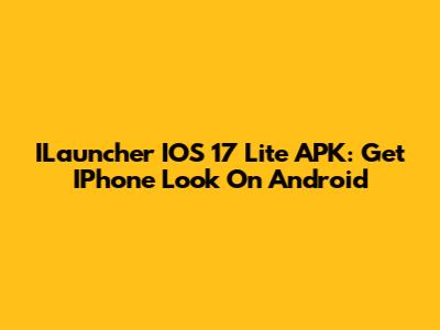 ILauncher IOS 17 Lite APK: Get IPhone Look On Android