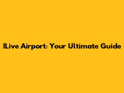 ILive Airport: Your Ultimate Guide