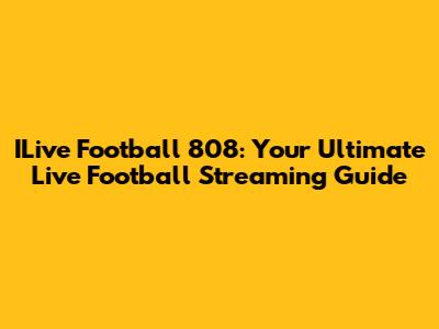 ILive Football 808: Your Ultimate Live Football Streaming Guide