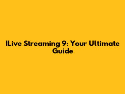 ILive Streaming 9: Your Ultimate Guide