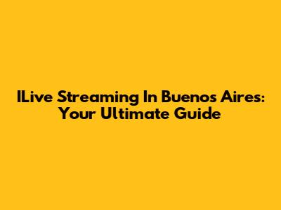 ILive Streaming In Buenos Aires: Your Ultimate Guide