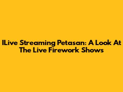 ILive Streaming Petasan: A Look At The Live Firework Shows