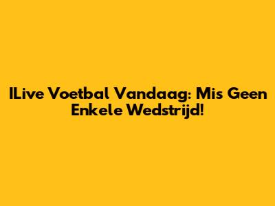 ILive Voetbal Vandaag: Mis Geen Enkele Wedstrijd!