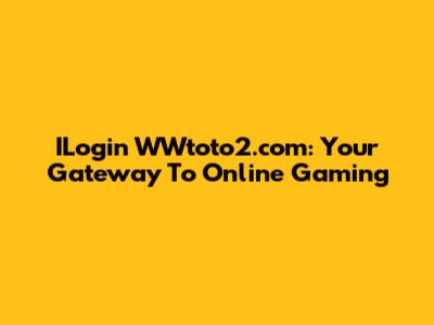ILogin WWtoto2.com: Your Gateway To Online Gaming