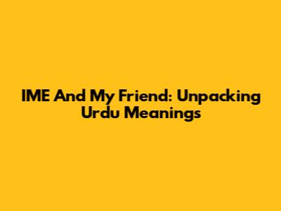 IME And 'My Friend': Unpacking Urdu Meanings