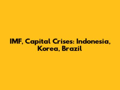 IMF, Capital Crises: Indonesia, Korea, Brazil
