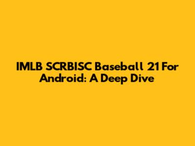 IMLB SCRBISC Baseball 21 For Android: A Deep Dive