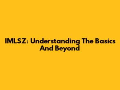 IMLSZ: Understanding The Basics And Beyond