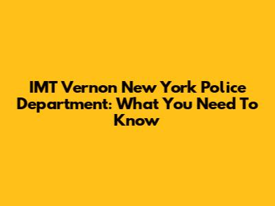 IMT Vernon New York Police Department: What You Need To Know