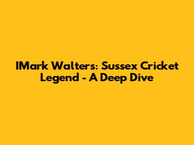 IMark Walters: Sussex Cricket Legend - A Deep Dive