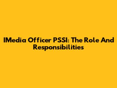 IMedia Officer PSSI: The Role And Responsibilities