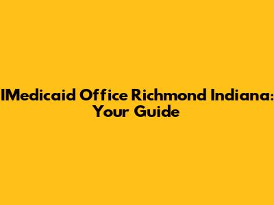 IMedicaid Office Richmond Indiana: Your Guide