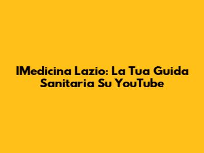 IMedicina Lazio: La Tua Guida Sanitaria Su YouTube