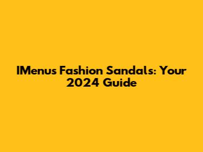 IMenu's Fashion Sandals: Your 2024 Guide