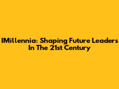 IMillennia: Shaping Future Leaders In The 21st Century