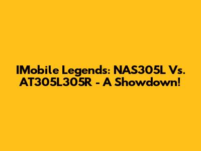 IMobile Legends: NAS305L Vs. AT305L305R - A Showdown!