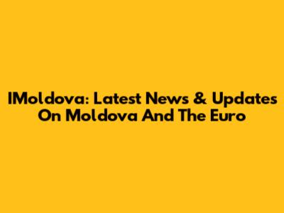 IMoldova: Latest News & Updates On Moldova And The Euro