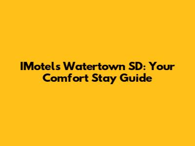 IMotels Watertown SD: Your Comfort Stay Guide