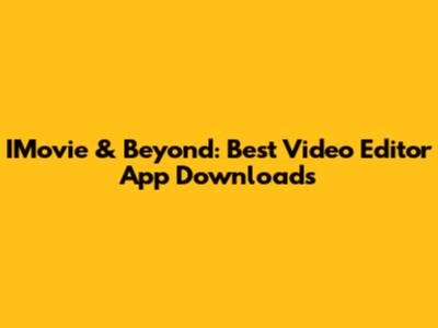 IMovie & Beyond: Best Video Editor App Downloads