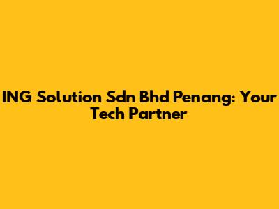 ING Solution Sdn Bhd Penang: Your Tech Partner