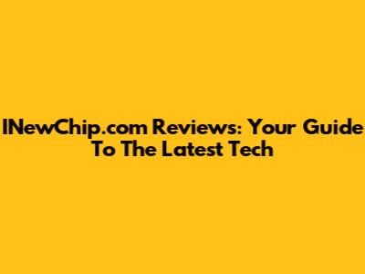 INewChip.com Reviews: Your Guide To The Latest Tech