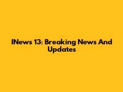 INews 13: Breaking News And Updates