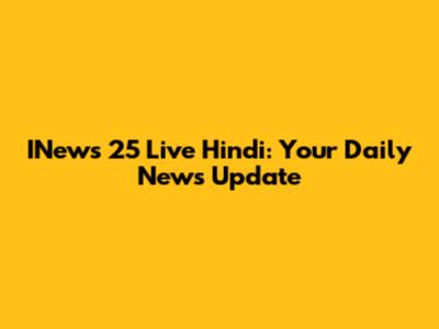 INews 25 Live Hindi: Your Daily News Update