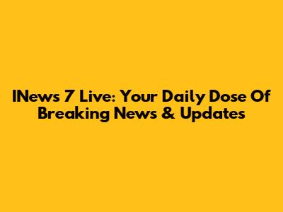 INews 7 Live: Your Daily Dose Of Breaking News & Updates