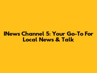 INews Channel 5: Your Go-To For Local News & Talk