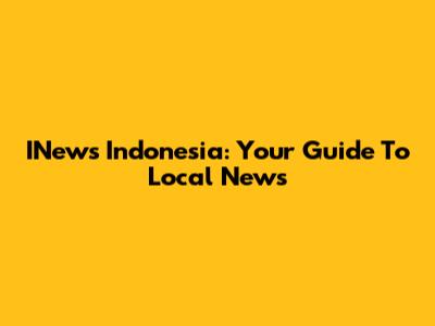 INews Indonesia: Your Guide To Local News