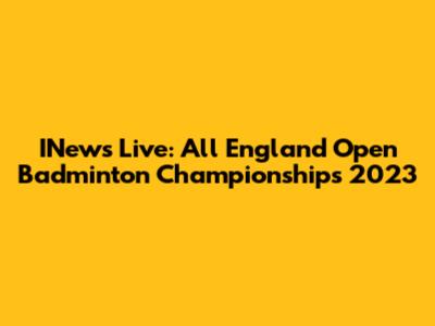INews Live: All England Open Badminton Championships 2023