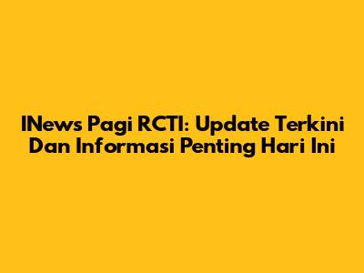 INews Pagi RCTI: Update Terkini Dan Informasi Penting Hari Ini