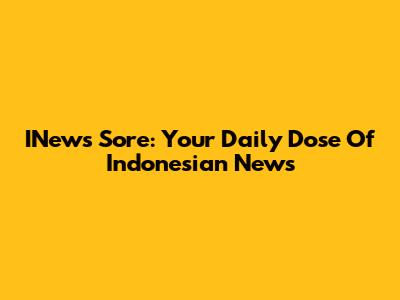 INews Sore: Your Daily Dose Of Indonesian News